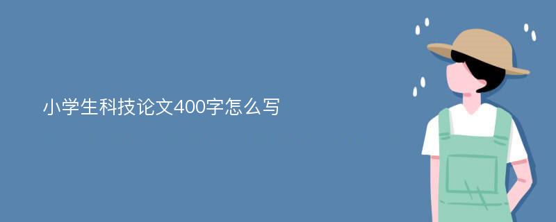 小学生科技论文400字怎么写