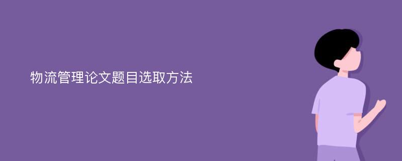 物流管理论文题目选取方法