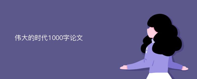 伟大的时代1000字论文