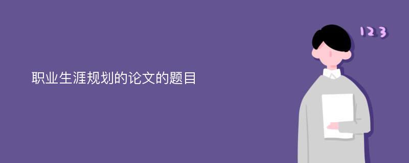 职业生涯规划的论文的题目