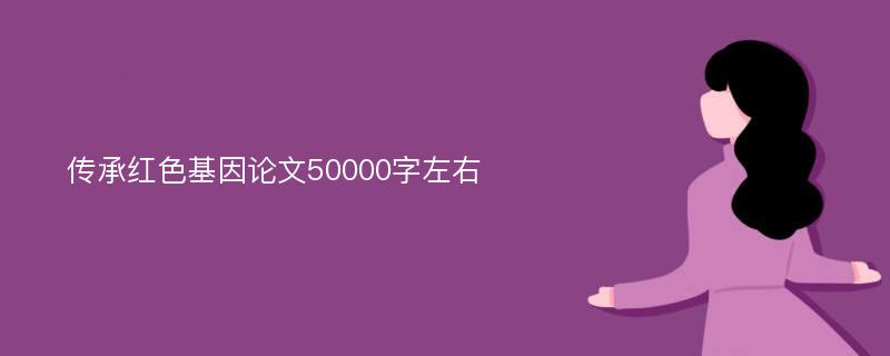 传承红色基因论文50000字左右