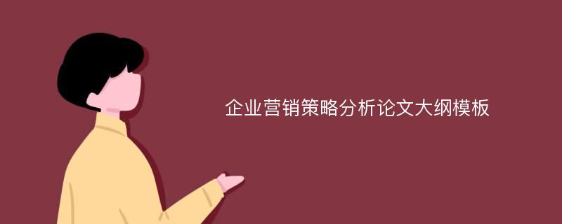 企业营销策略分析论文大纲模板