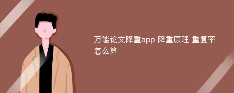 万能论文降重app 降重原理 重复率怎么算