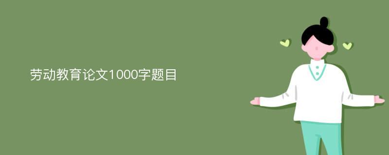 劳动教育论文1000字题目