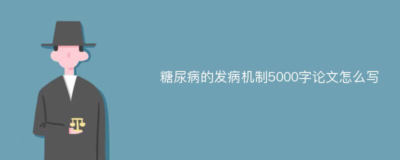 糖尿病的发病机制5000字论文怎么写