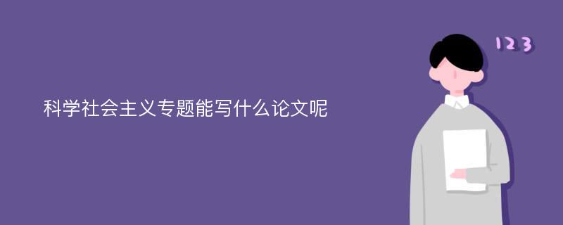 科学社会主义专题能写什么论文呢