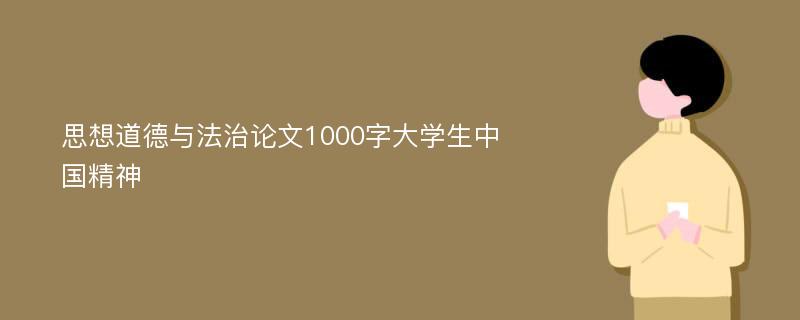 思想道德与法治论文1000字大学生中国精神