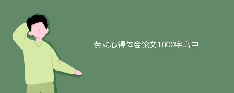 劳动心得体会论文1000字高中