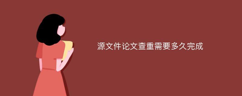 源文件论文查重需要多久完成