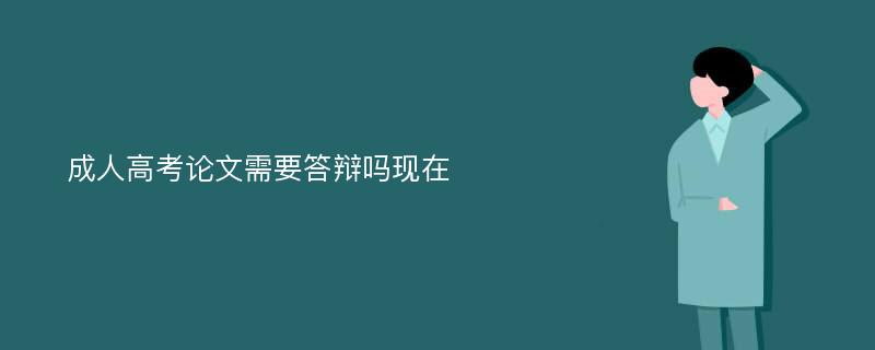 成人高考论文需要答辩吗现在