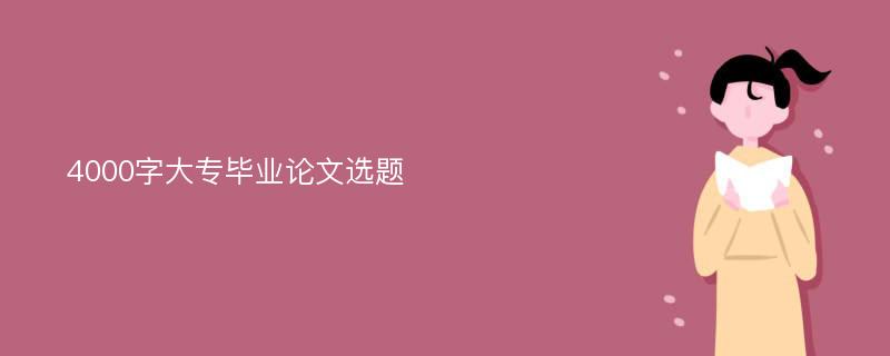 4000字大专毕业论文选题