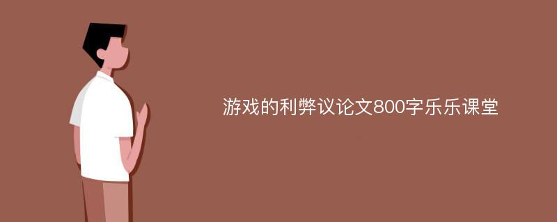 游戏的利弊议论文800字乐乐课堂