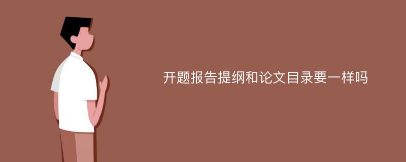 开题报告提纲和论文目录要一样吗