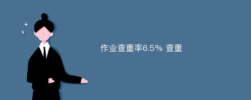 作业查重率6.5% 查重