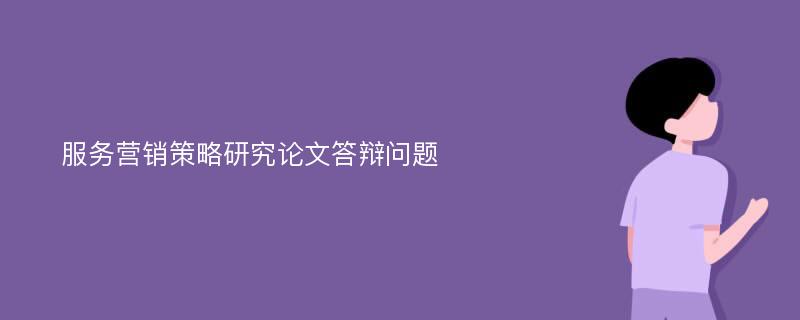 服务营销策略研究论文答辩问题