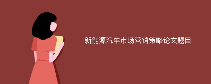 新能源汽车市场营销策略论文题目