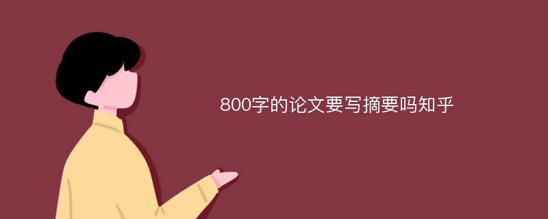 800字的论文要写摘要吗知乎