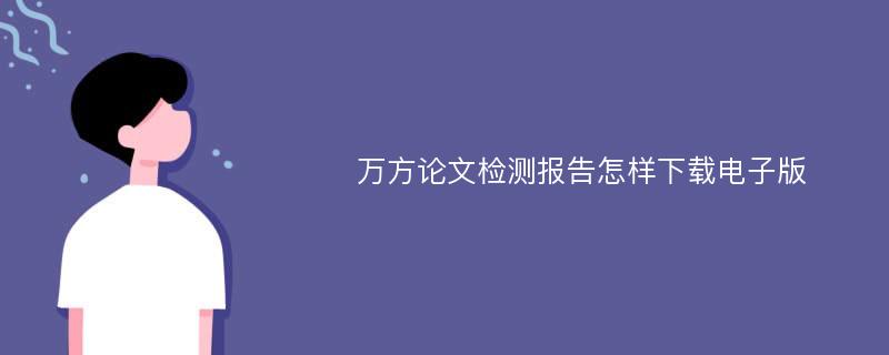 万方论文检测报告怎样下载电子版