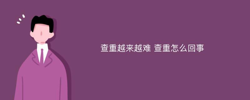 查重越来越难 查重怎么回事