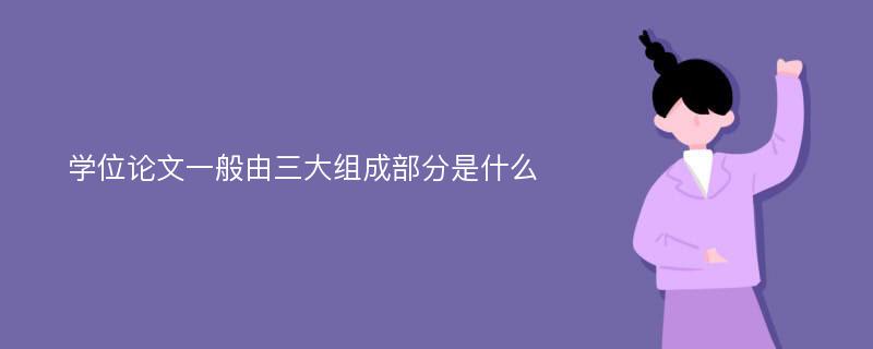 学位论文一般由三大组成部分是什么