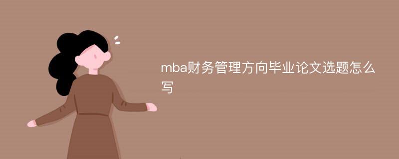 mba财务管理方向毕业论文选题怎么写