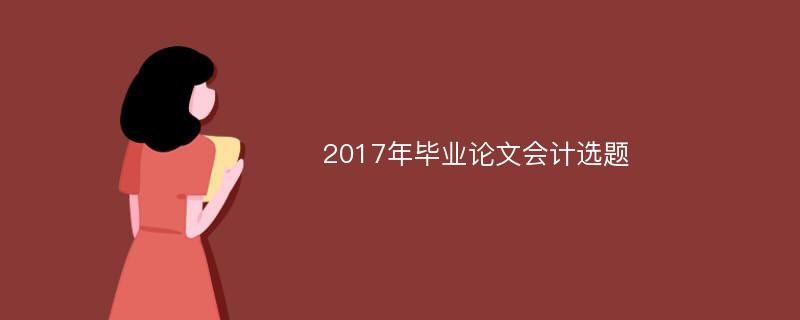 2017年毕业论文会计选题