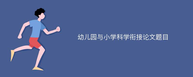 幼儿园与小学科学衔接论文题目