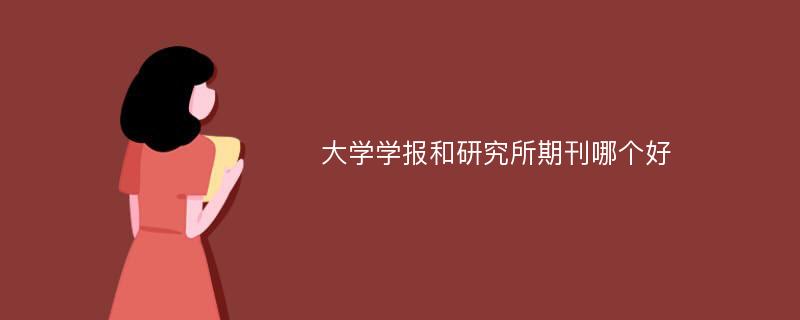 大学学报和研究所期刊哪个好