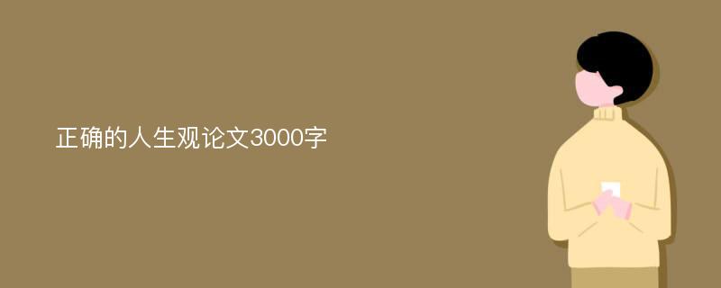 正确的人生观论文3000字