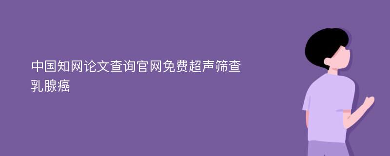 中国知网论文查询官网免费超声筛查乳腺癌