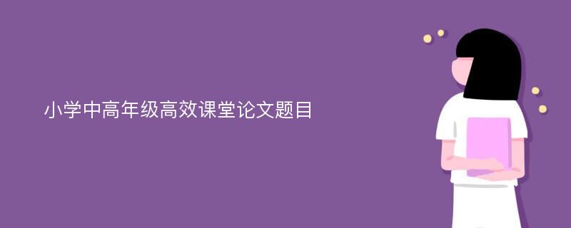 小学中高年级高效课堂论文题目