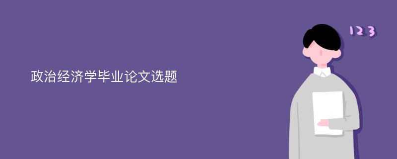 政治经济学毕业论文选题