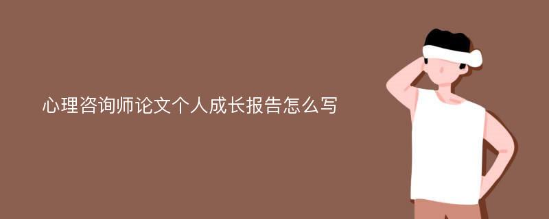 心理咨询师论文个人成长报告怎么写