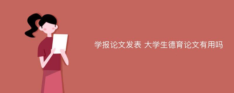 学报论文发表 大学生德育论文有用吗