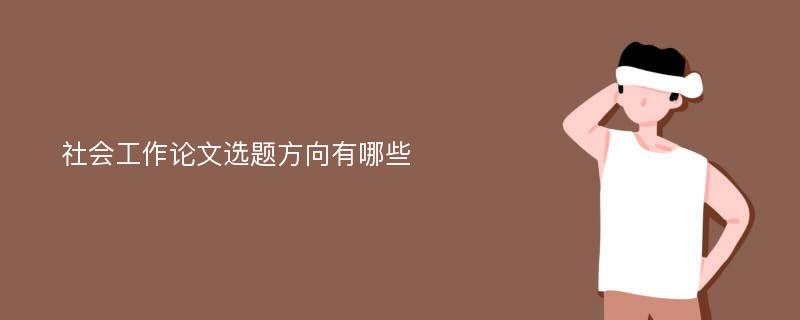 社会工作论文选题方向有哪些