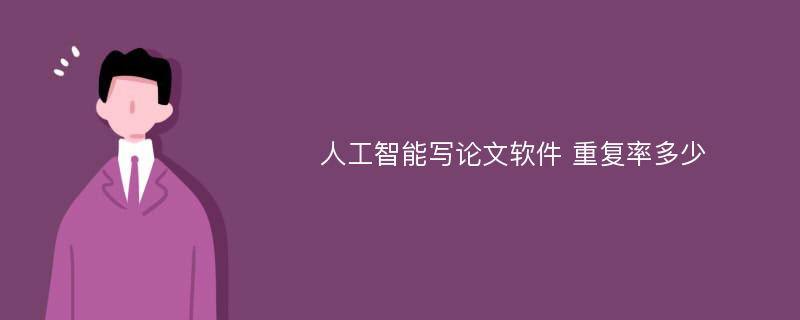 人工智能写论文软件 重复率多少