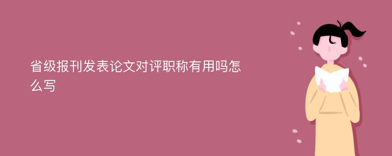 省级报刊发表论文对评职称有用吗怎么写