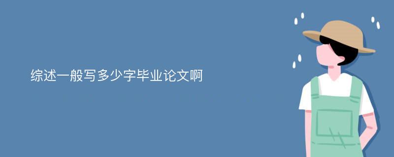 综述一般写多少字毕业论文啊