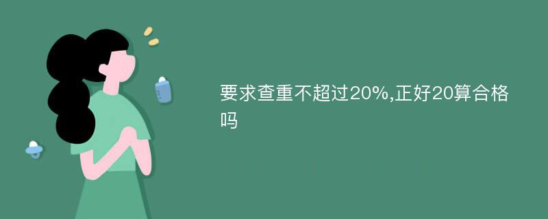 要求查重不超过20%,正好20算合格吗