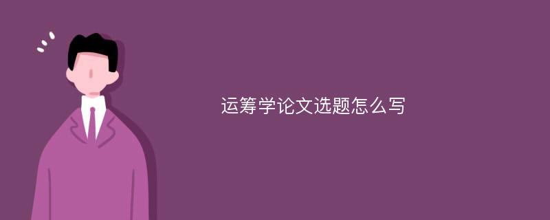 运筹学论文选题怎么写