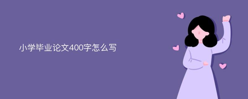 小学毕业论文400字怎么写