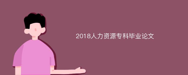 2018人力资源专科毕业论文