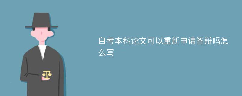 自考本科论文可以重新申请答辩吗怎么写