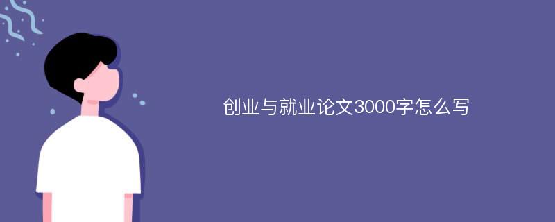 创业与就业论文3000字怎么写