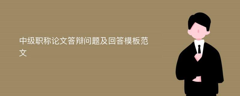 中级职称论文答辩问题及回答模板范文