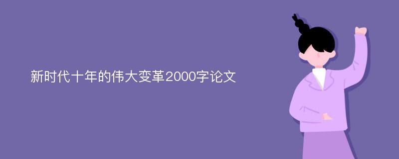 新时代十年的伟大变革2000字论文