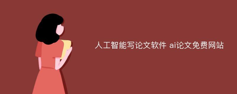 人工智能写论文软件 ai论文免费网站