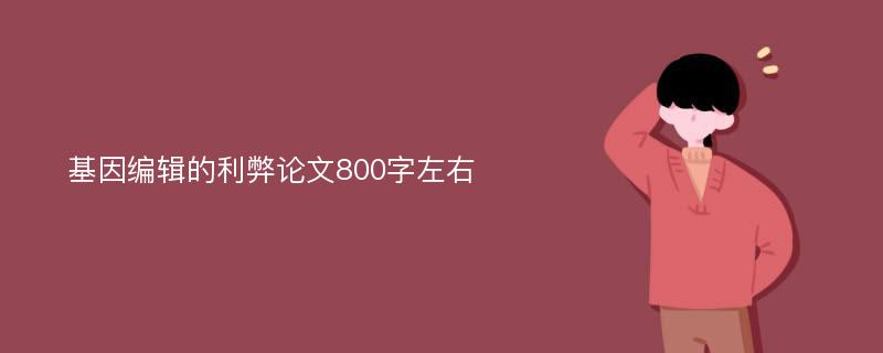 基因编辑的利弊论文800字左右