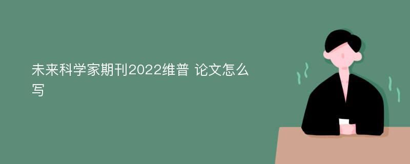 未来科学家期刊2022维普 论文怎么写