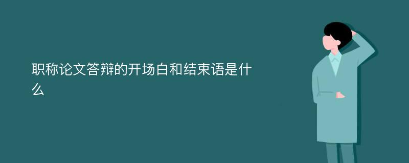 职称论文答辩的开场白和结束语是什么